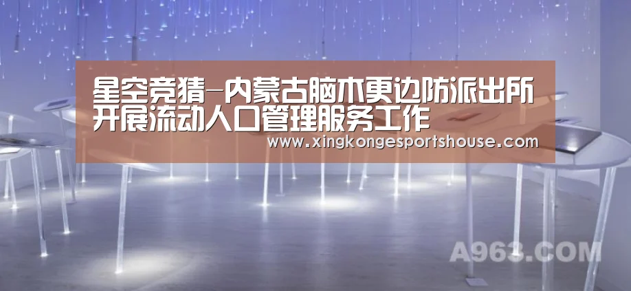 星空竞猜-内蒙古脑木更边防派出所开展流动人口管理服务工作(图1) 星空下载