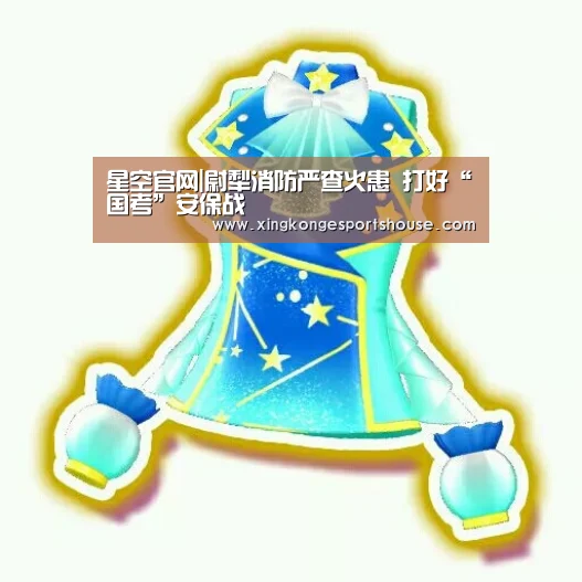 星空官网|尉犁消防严查火患 打好“国考”安保战(图1) 星空下载