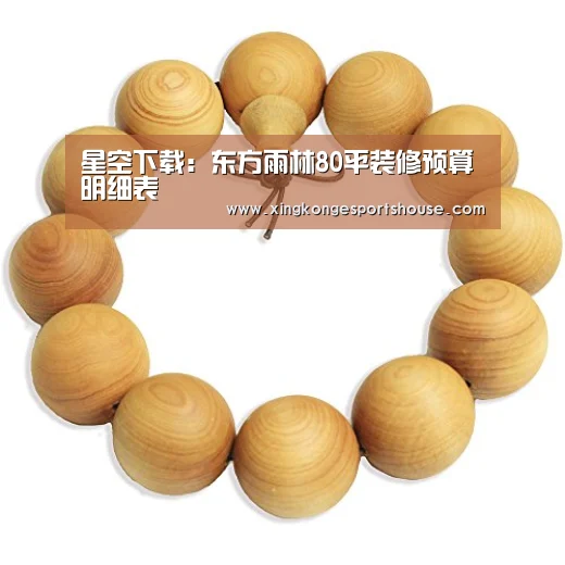 星空下载:东方雨林80平装修预算明细表(图1) 星空竞猜